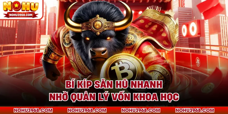 Bí kíp săn hũ nhanh nhờ quản lý vốn khoa học 